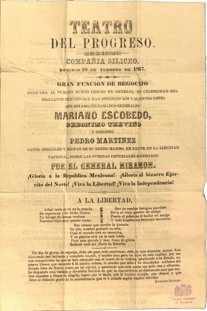 “TEATRO DEL PROGRESO COMPAÑÍA SILICEO DOMINGO 10 DE FEBRERO DE 1867  GRANFUNCIÓN DE REGOCIJO DEDICADA AL PUBLICO NUEVO LEONES EN GENERAL, EN CELEBRIDAD DEL BRILLANTE TRIUNFO QUE HAN OBTENIDO LOS VALIENTES GEFES DEL ESTADO, CIUDADANOS GENERALES MARIANO ESCOBEDO JERÓNIMO TREVIÑO Y CORONEL PEDRO MARTÍNEZ